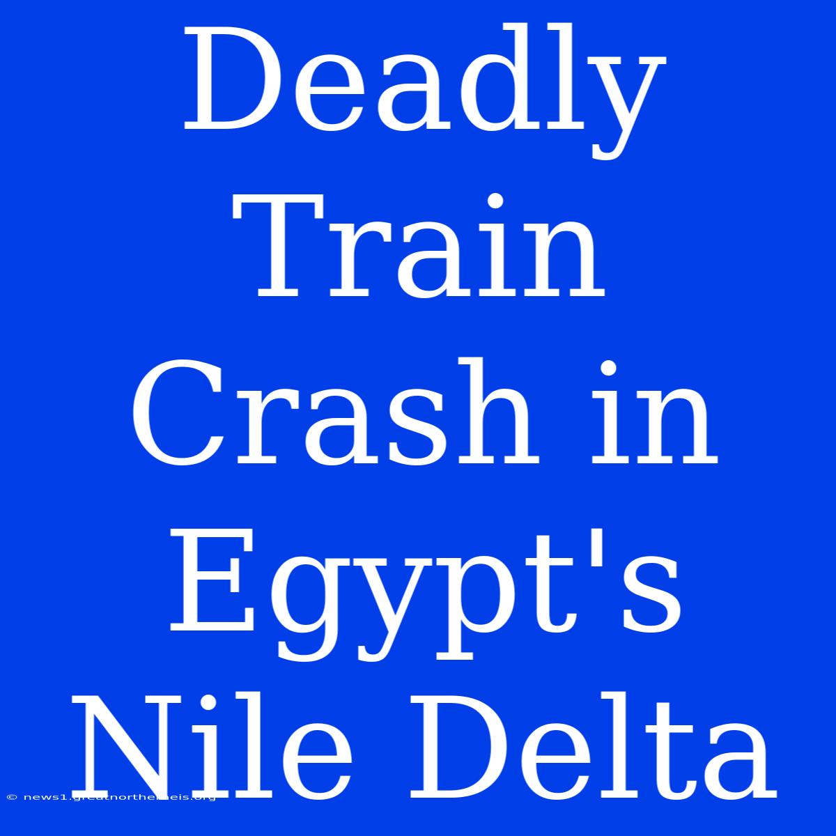 Deadly Train Crash In Egypt's Nile Delta