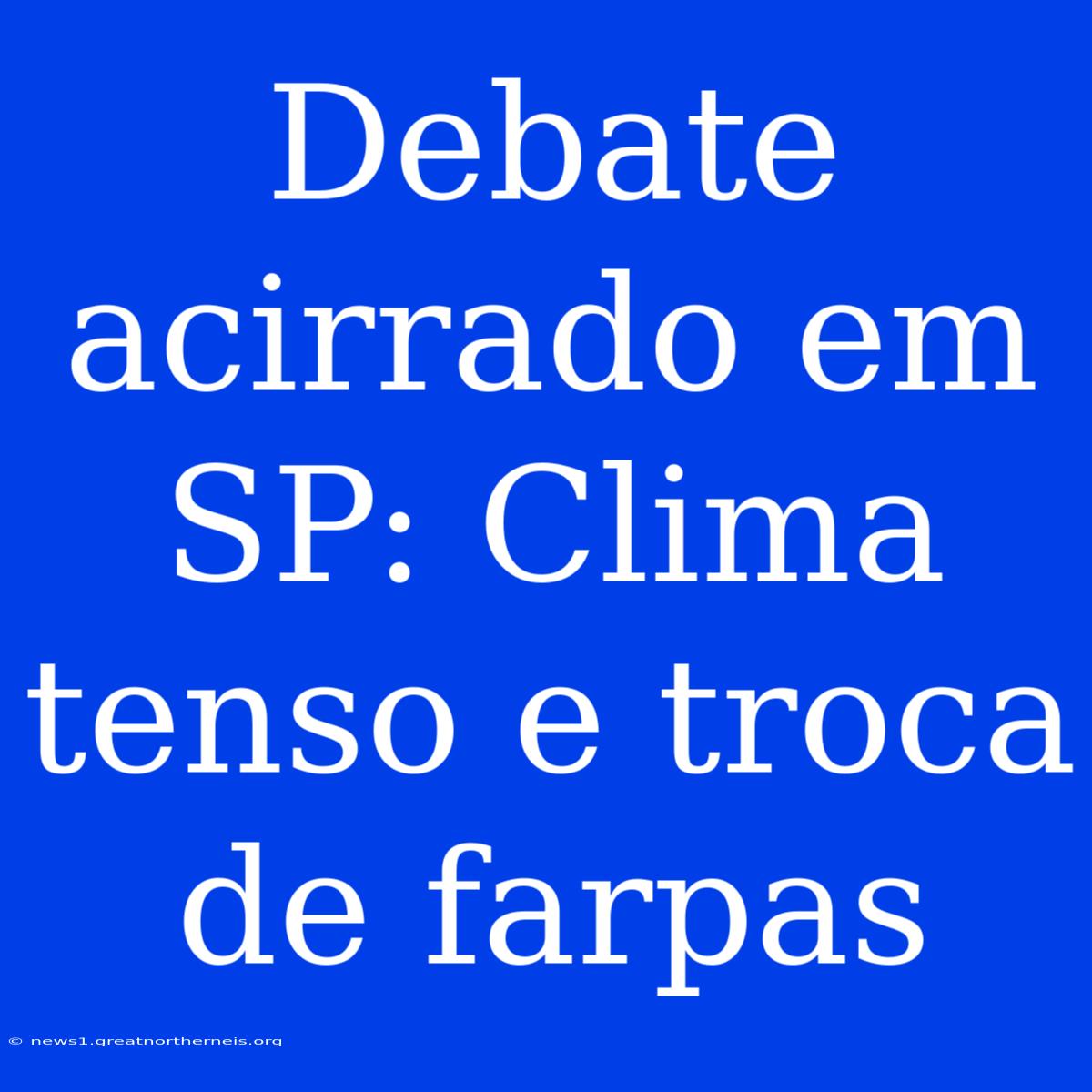 Debate Acirrado Em SP: Clima Tenso E Troca De Farpas