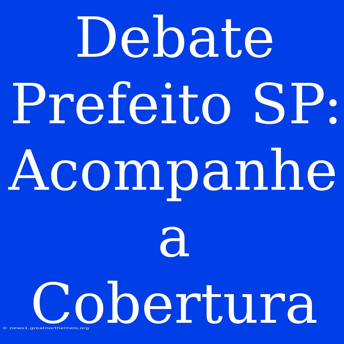 Debate Prefeito SP: Acompanhe A Cobertura