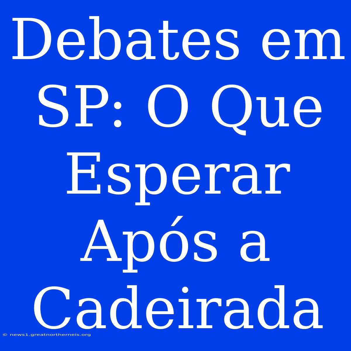 Debates Em SP: O Que Esperar Após A Cadeirada