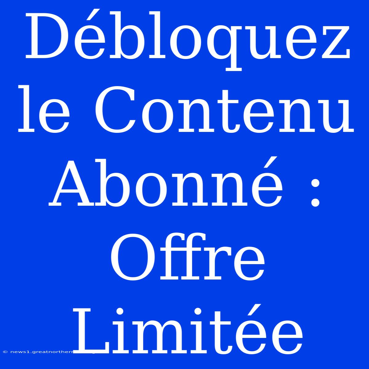 Débloquez Le Contenu Abonné : Offre Limitée