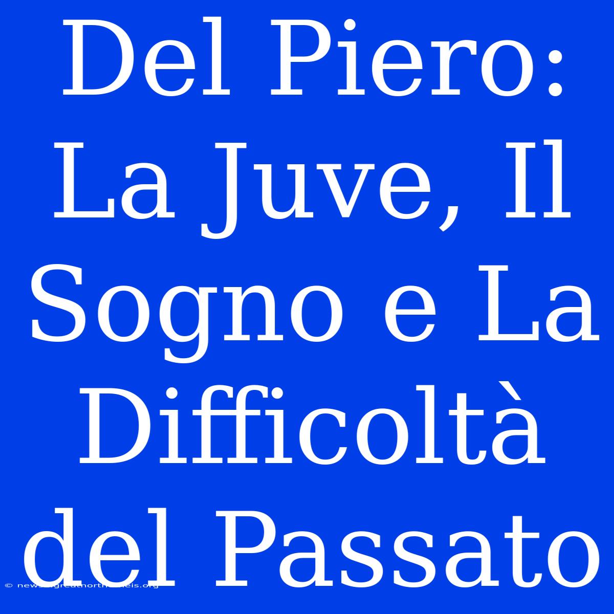 Del Piero: La Juve, Il Sogno E La Difficoltà Del Passato