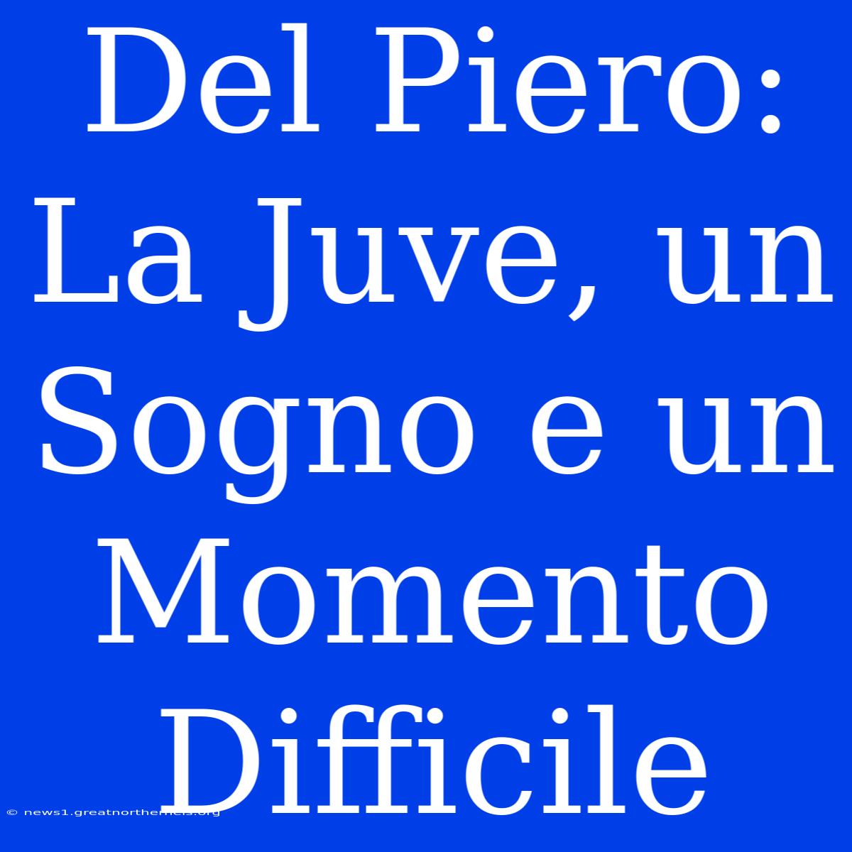 Del Piero: La Juve, Un Sogno E Un Momento Difficile