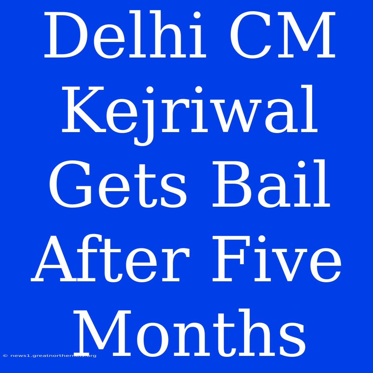 Delhi CM Kejriwal Gets Bail After Five Months