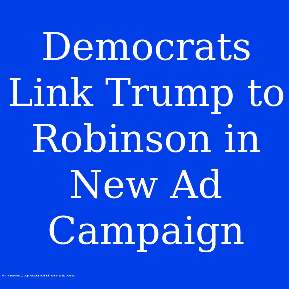 Democrats Link Trump To Robinson In New Ad Campaign