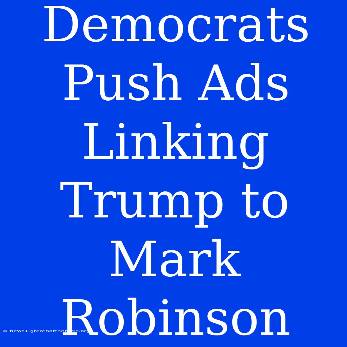 Democrats Push Ads Linking Trump To Mark Robinson