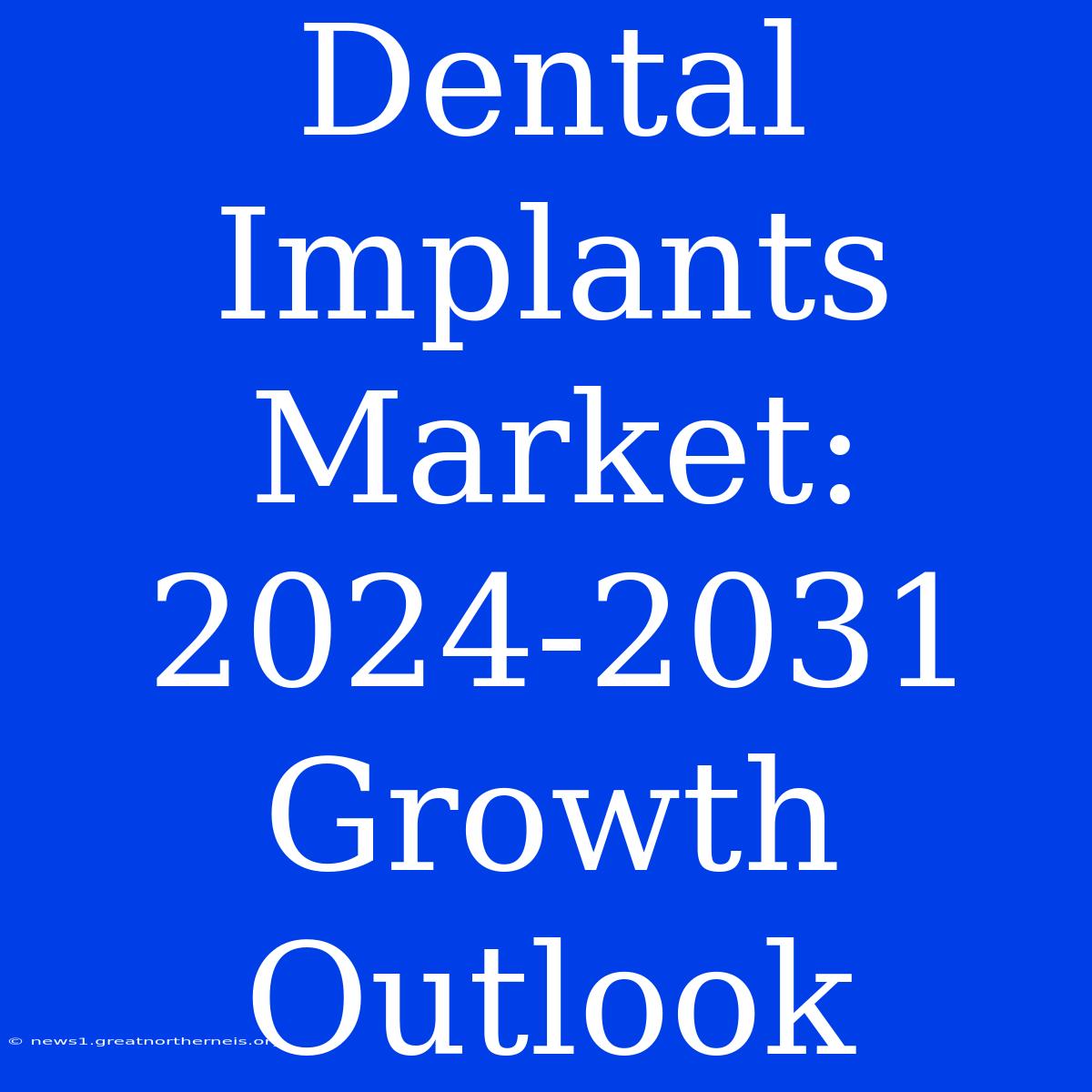 Dental Implants Market: 2024-2031 Growth Outlook