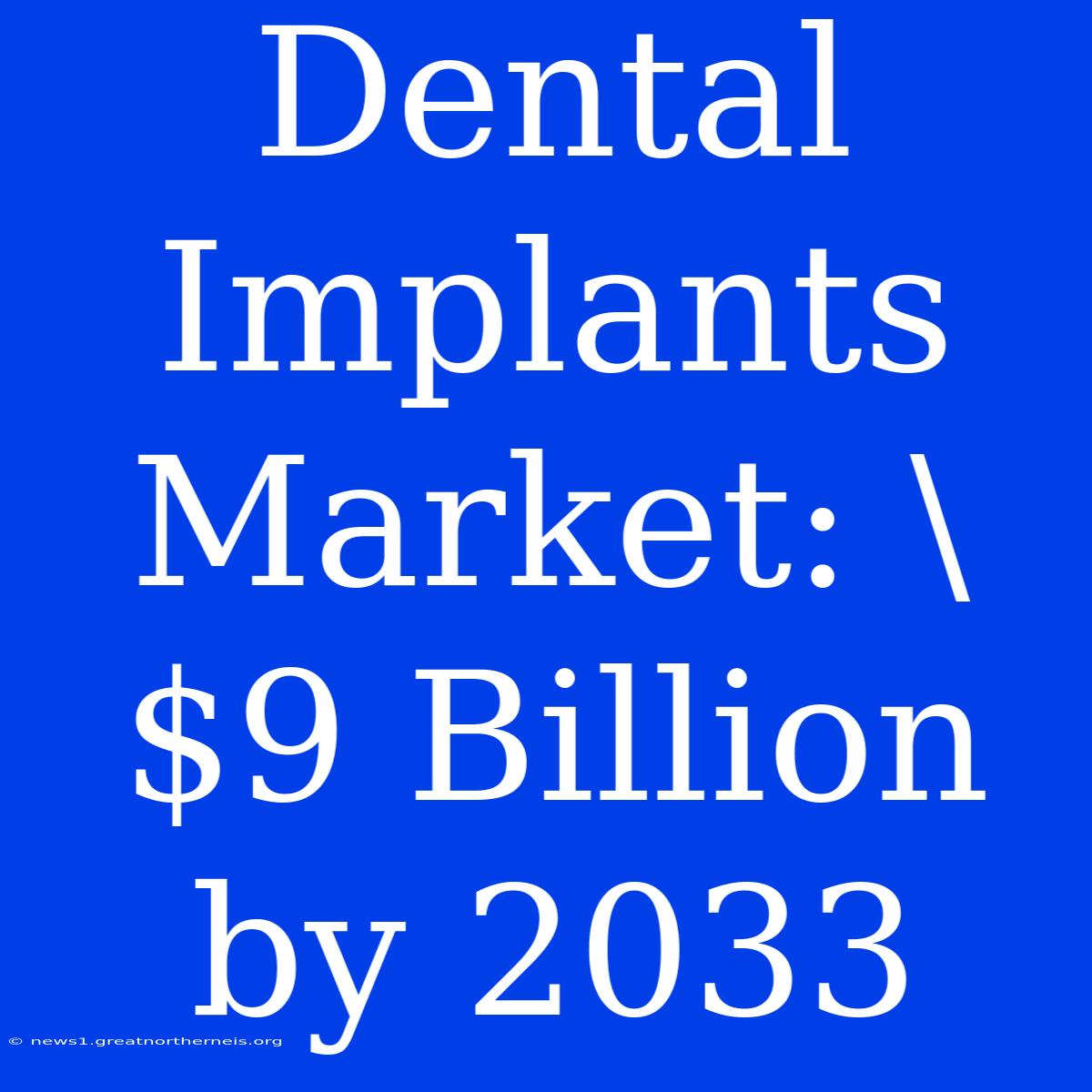 Dental Implants Market: \$9 Billion By 2033