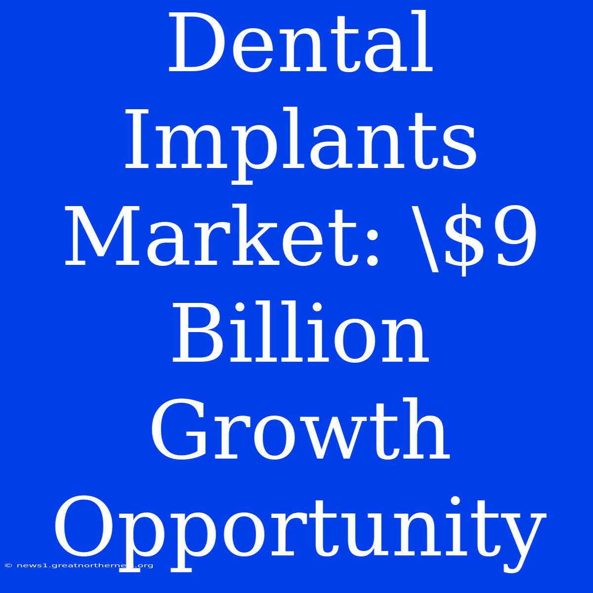 Dental Implants Market: \$9 Billion Growth Opportunity