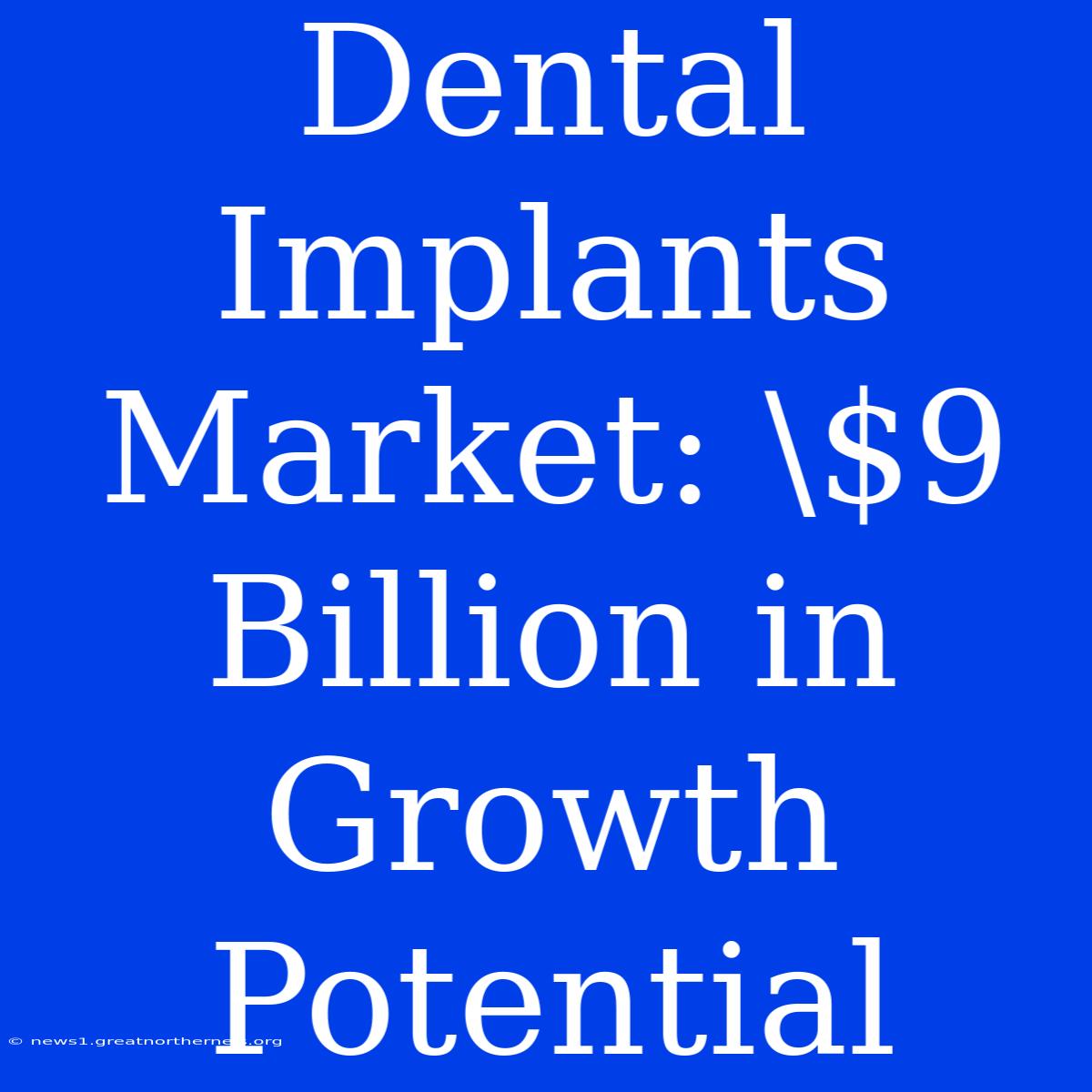 Dental Implants Market: \$9 Billion In Growth Potential