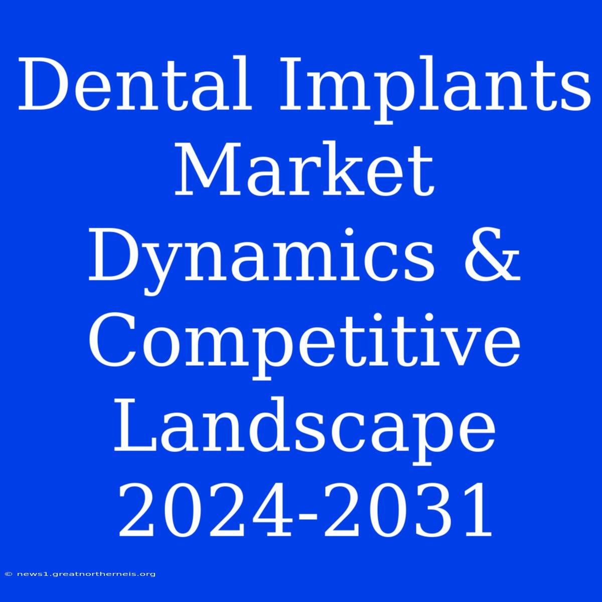 Dental Implants Market Dynamics & Competitive Landscape 2024-2031