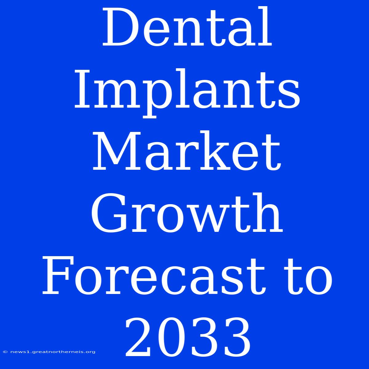 Dental Implants Market Growth Forecast To 2033