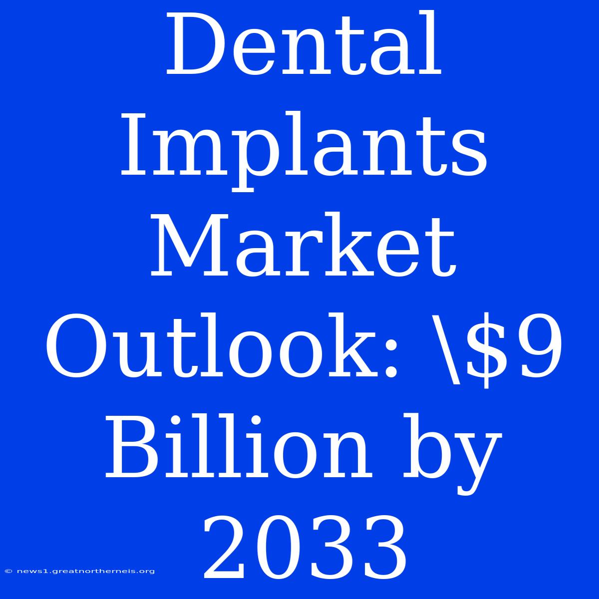 Dental Implants Market Outlook: \$9 Billion By 2033