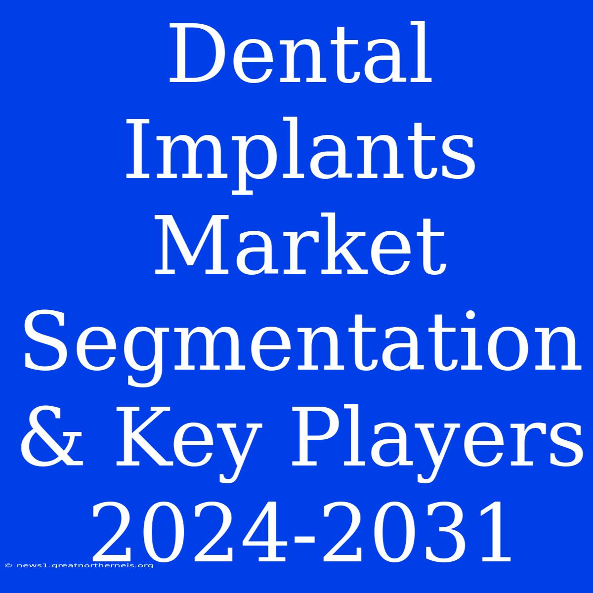 Dental Implants Market Segmentation & Key Players 2024-2031