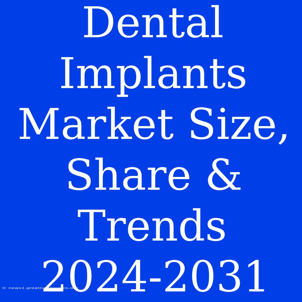 Dental Implants Market Size, Share & Trends 2024-2031