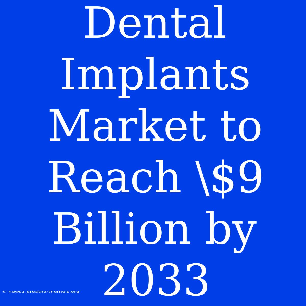 Dental Implants Market To Reach \$9 Billion By 2033