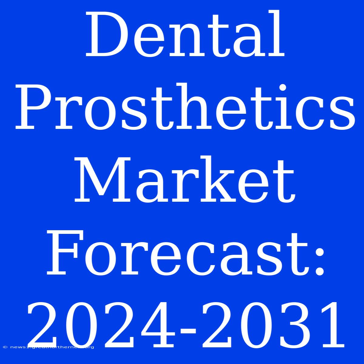 Dental Prosthetics Market Forecast: 2024-2031