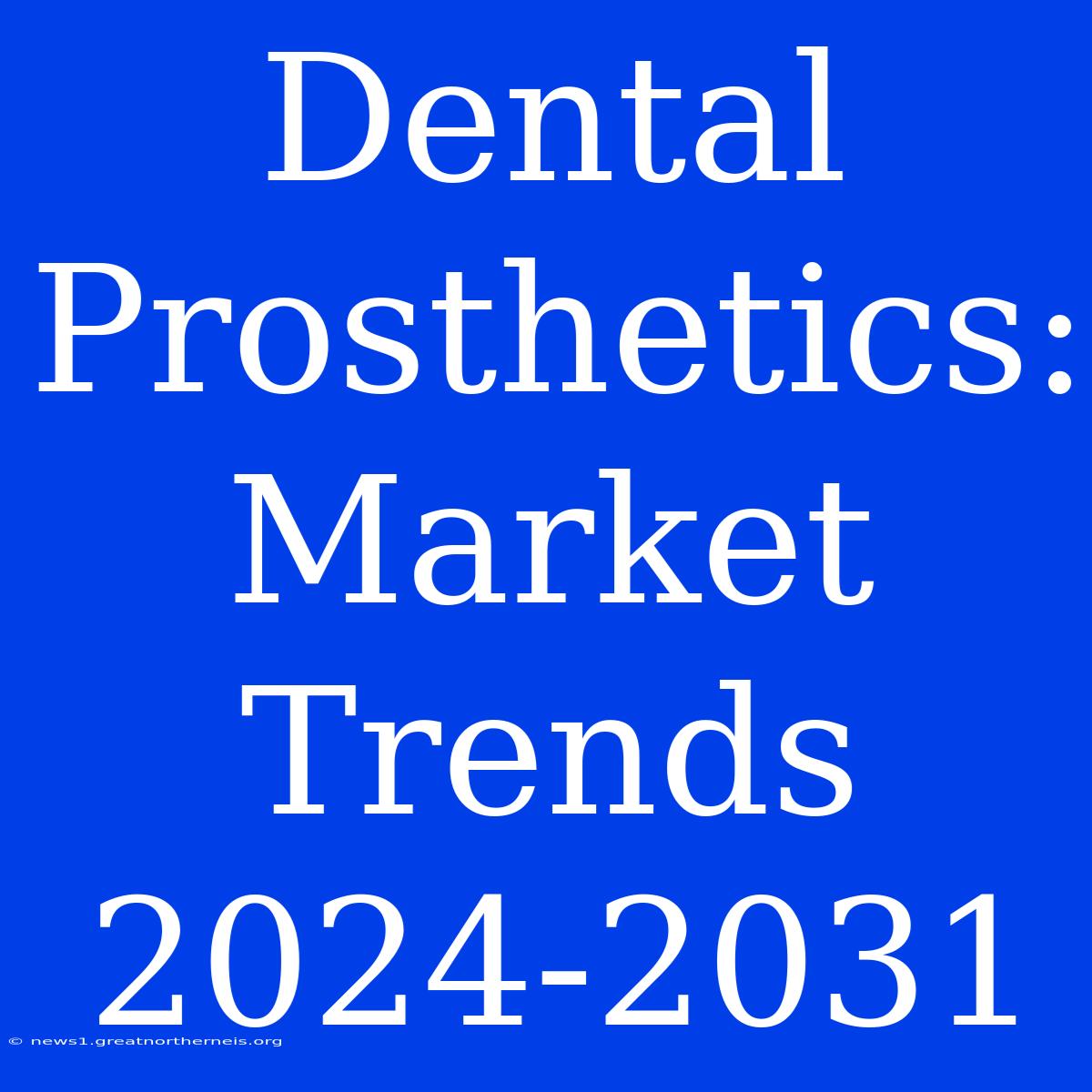 Dental Prosthetics: Market Trends 2024-2031