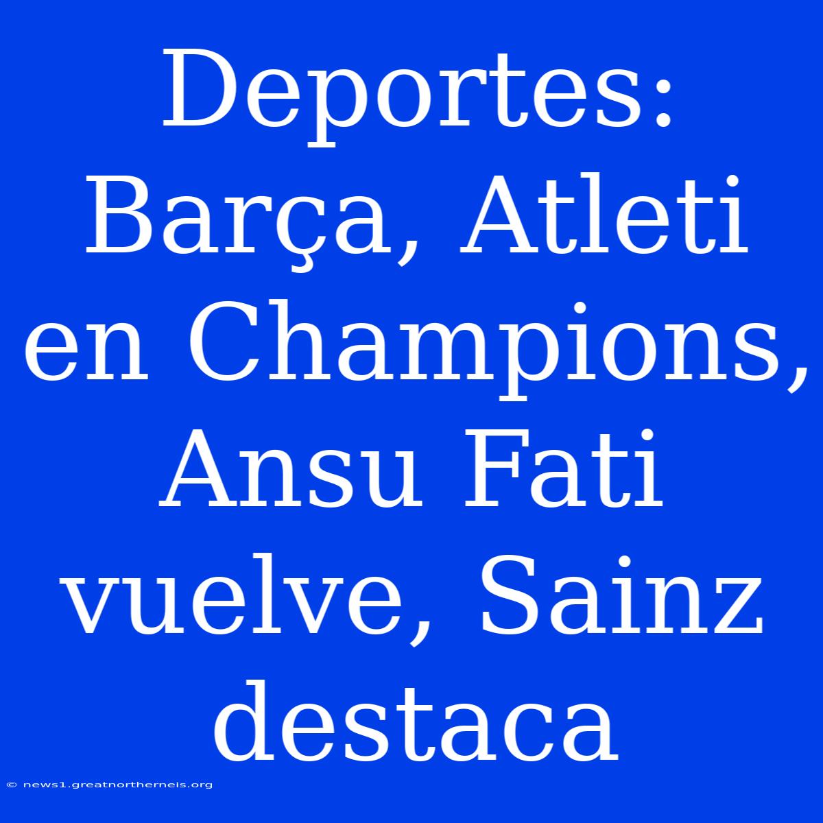 Deportes: Barça, Atleti En Champions, Ansu Fati Vuelve, Sainz Destaca