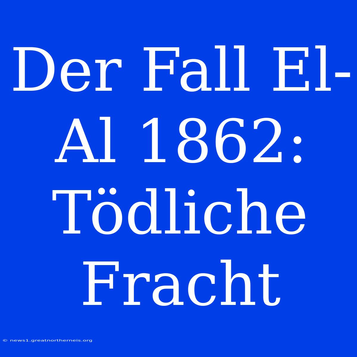 Der Fall El-Al 1862: Tödliche Fracht