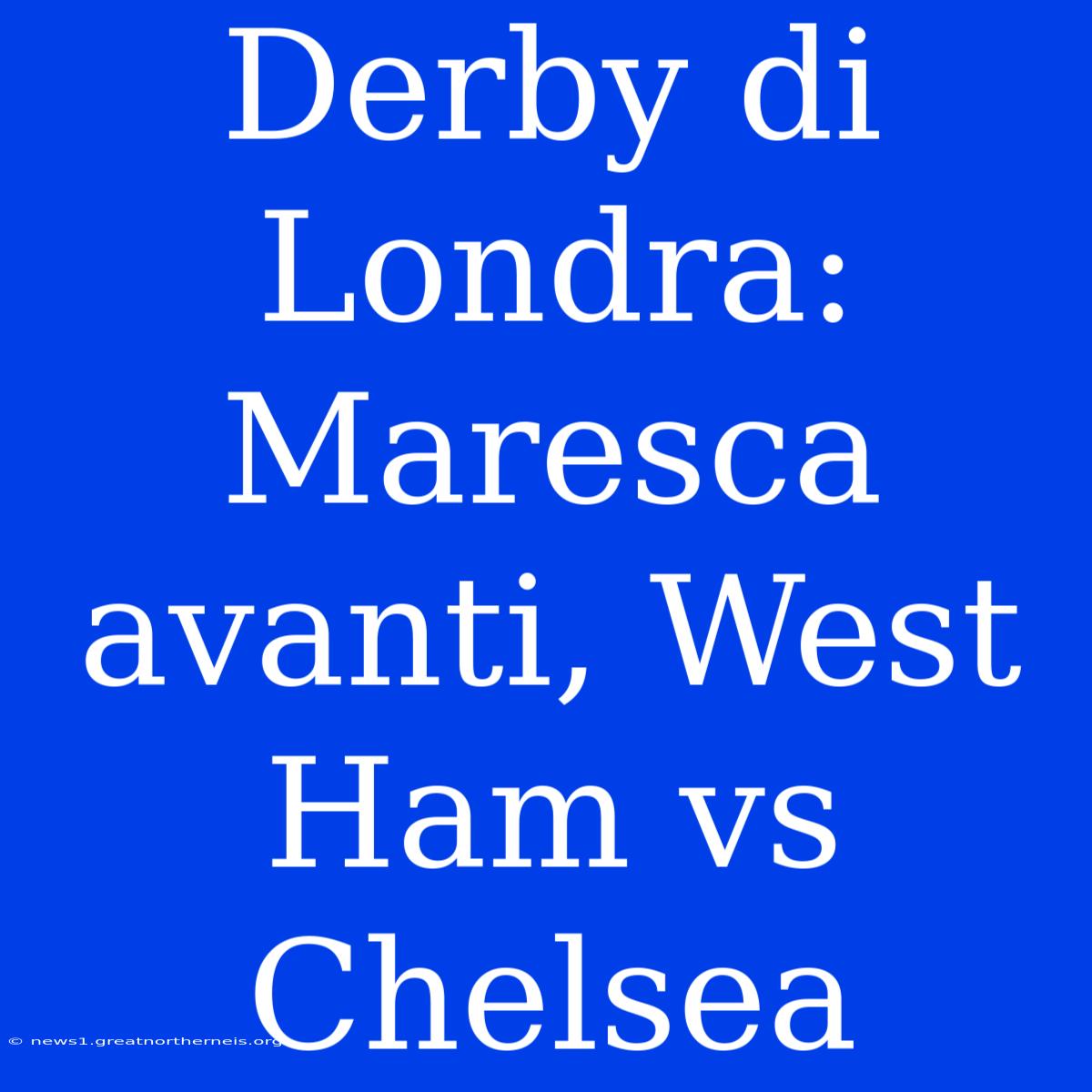 Derby Di Londra: Maresca Avanti, West Ham Vs Chelsea