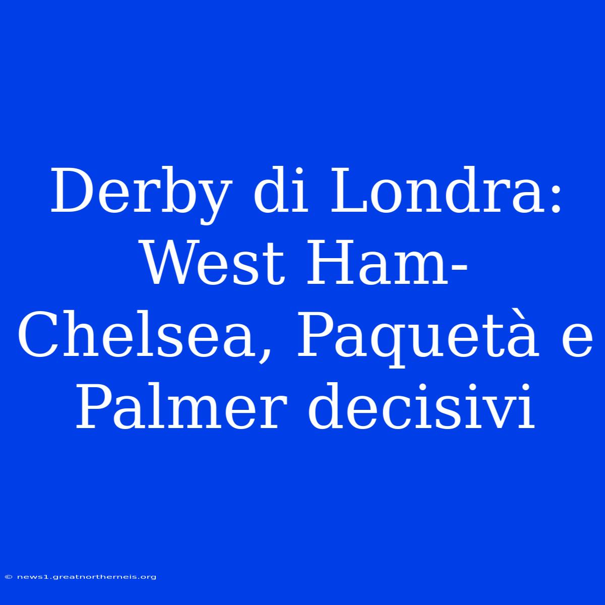 Derby Di Londra: West Ham-Chelsea, Paquetà E Palmer Decisivi