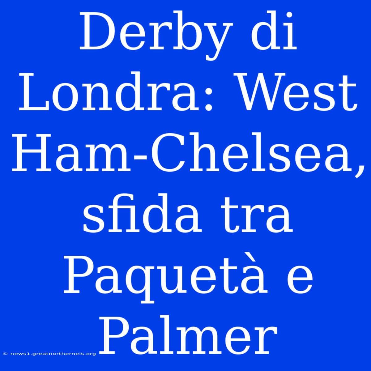 Derby Di Londra: West Ham-Chelsea, Sfida Tra Paquetà E Palmer