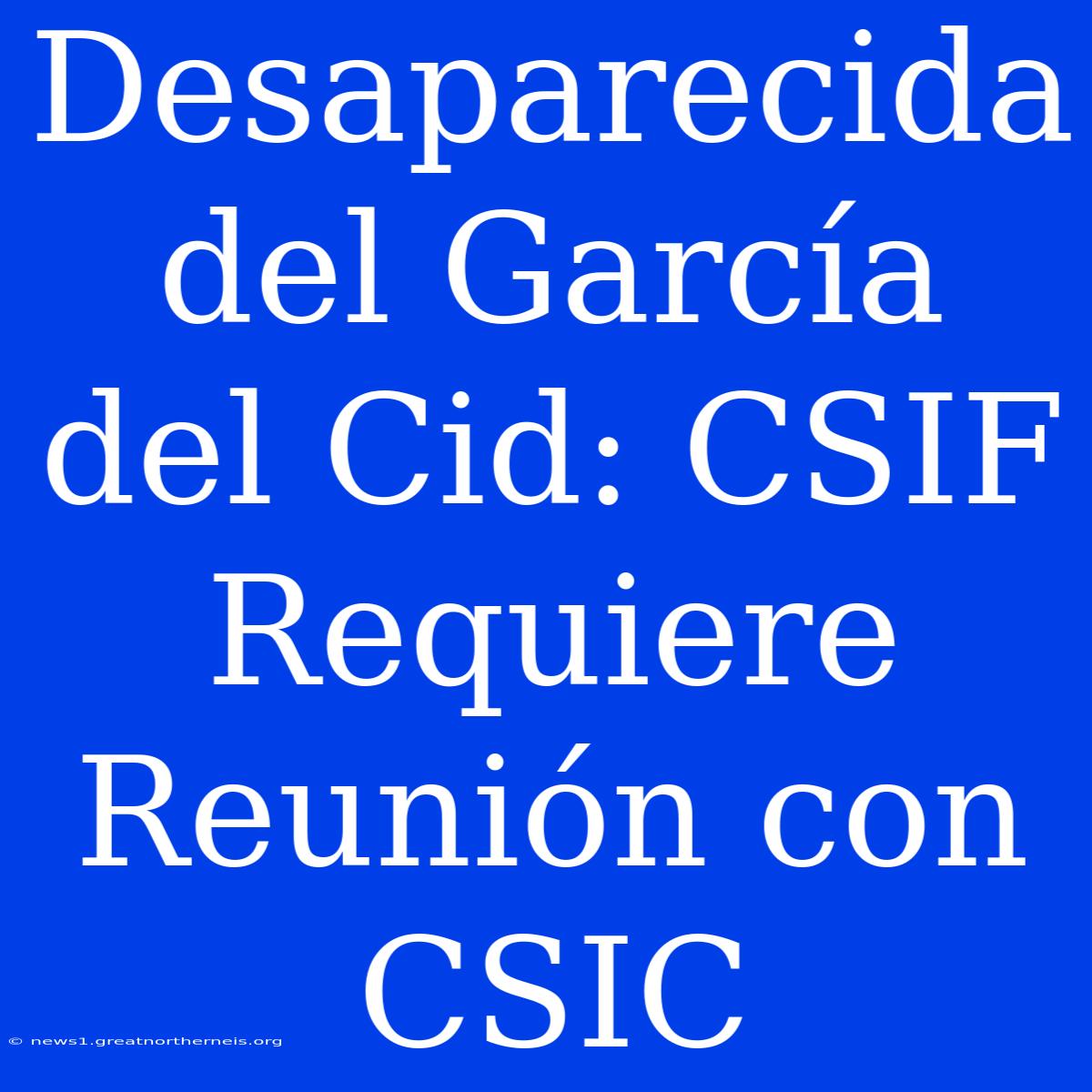 Desaparecida Del García Del Cid: CSIF Requiere Reunión Con CSIC