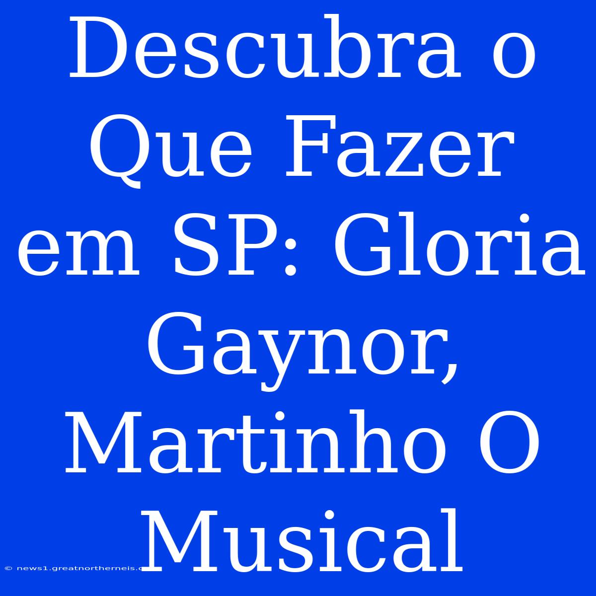 Descubra O Que Fazer Em SP: Gloria Gaynor, Martinho O Musical