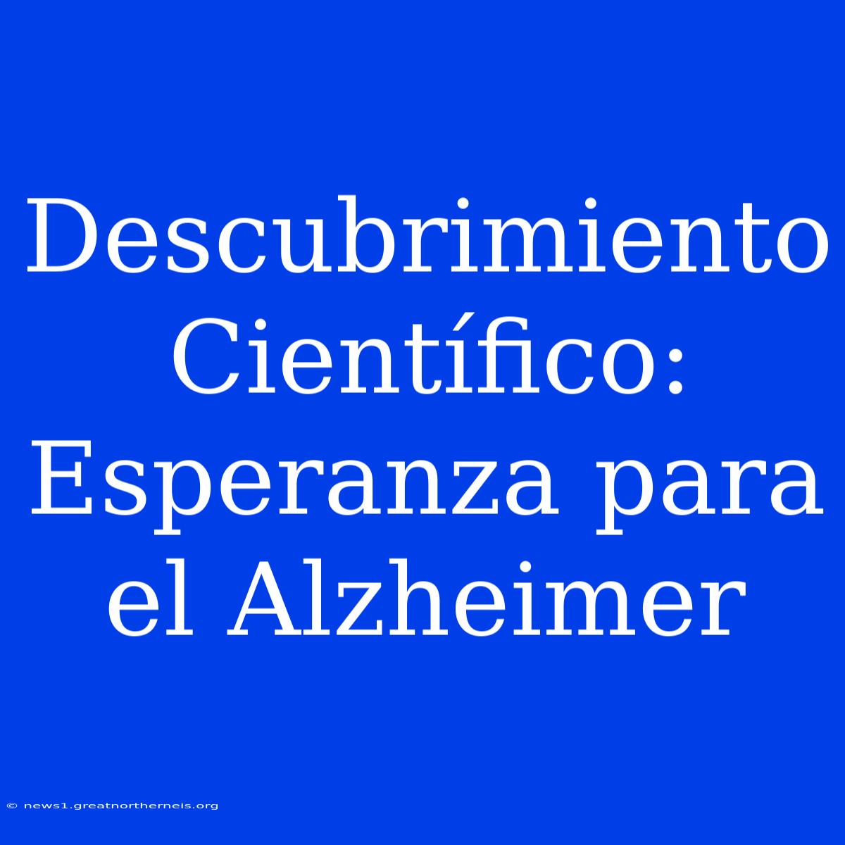 Descubrimiento Científico: Esperanza Para El Alzheimer