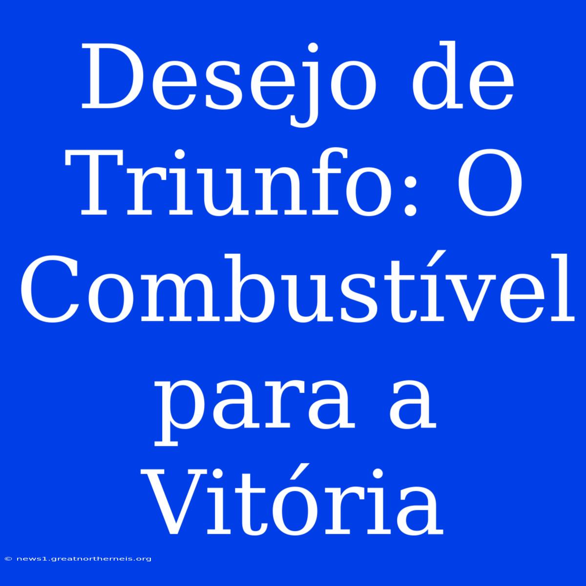 Desejo De Triunfo: O Combustível Para A Vitória