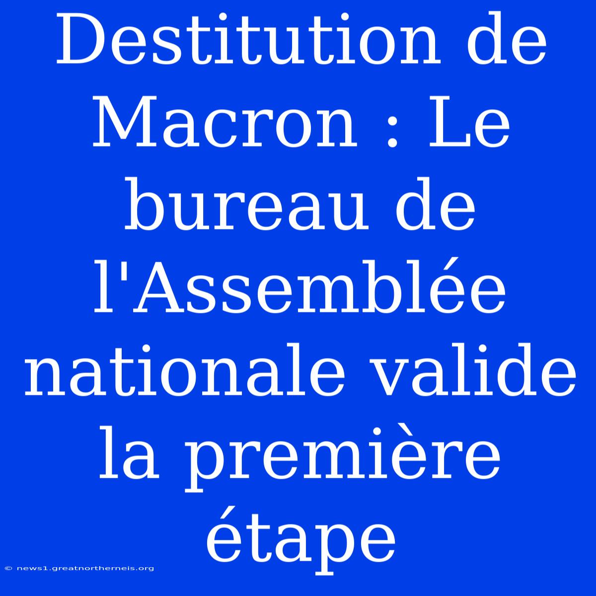 Destitution De Macron : Le Bureau De L'Assemblée Nationale Valide La Première Étape