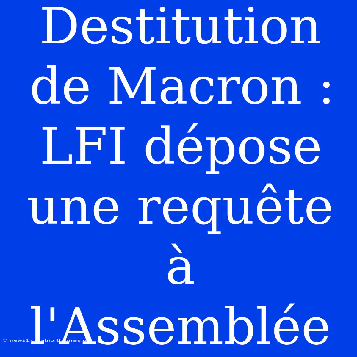 Destitution De Macron : LFI Dépose Une Requête À L'Assemblée