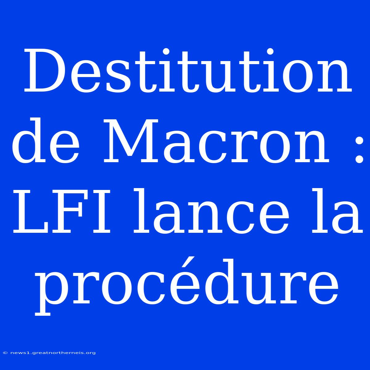 Destitution De Macron : LFI Lance La Procédure