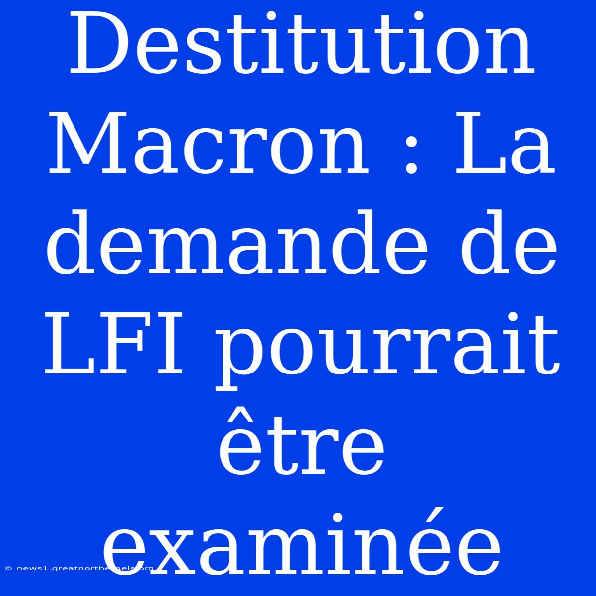 Destitution Macron : La Demande De LFI Pourrait Être Examinée