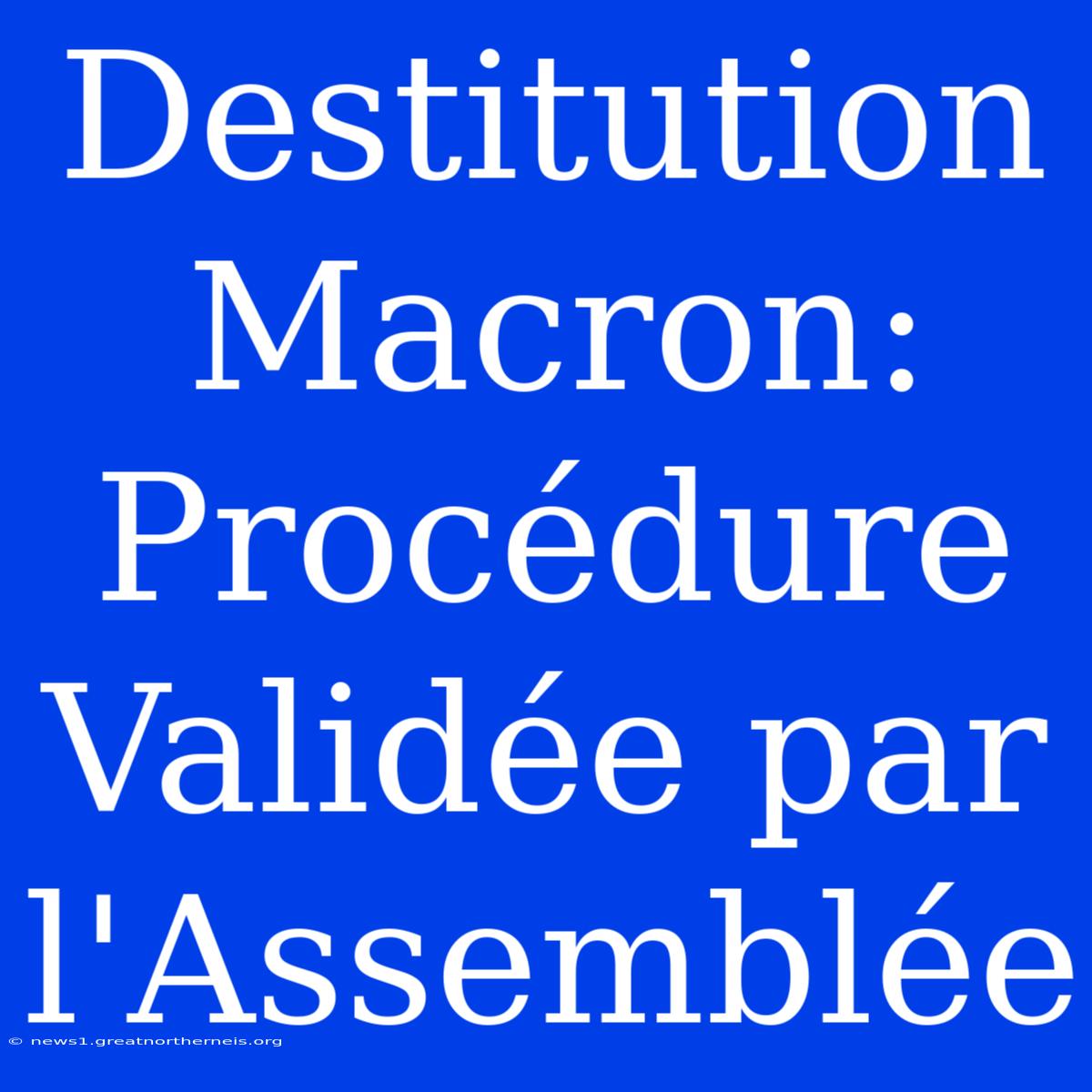 Destitution Macron: Procédure Validée Par L'Assemblée