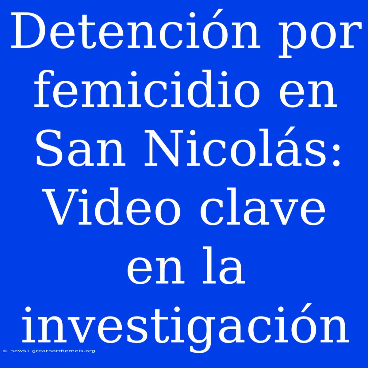 Detención Por Femicidio En San Nicolás: Video Clave En La Investigación