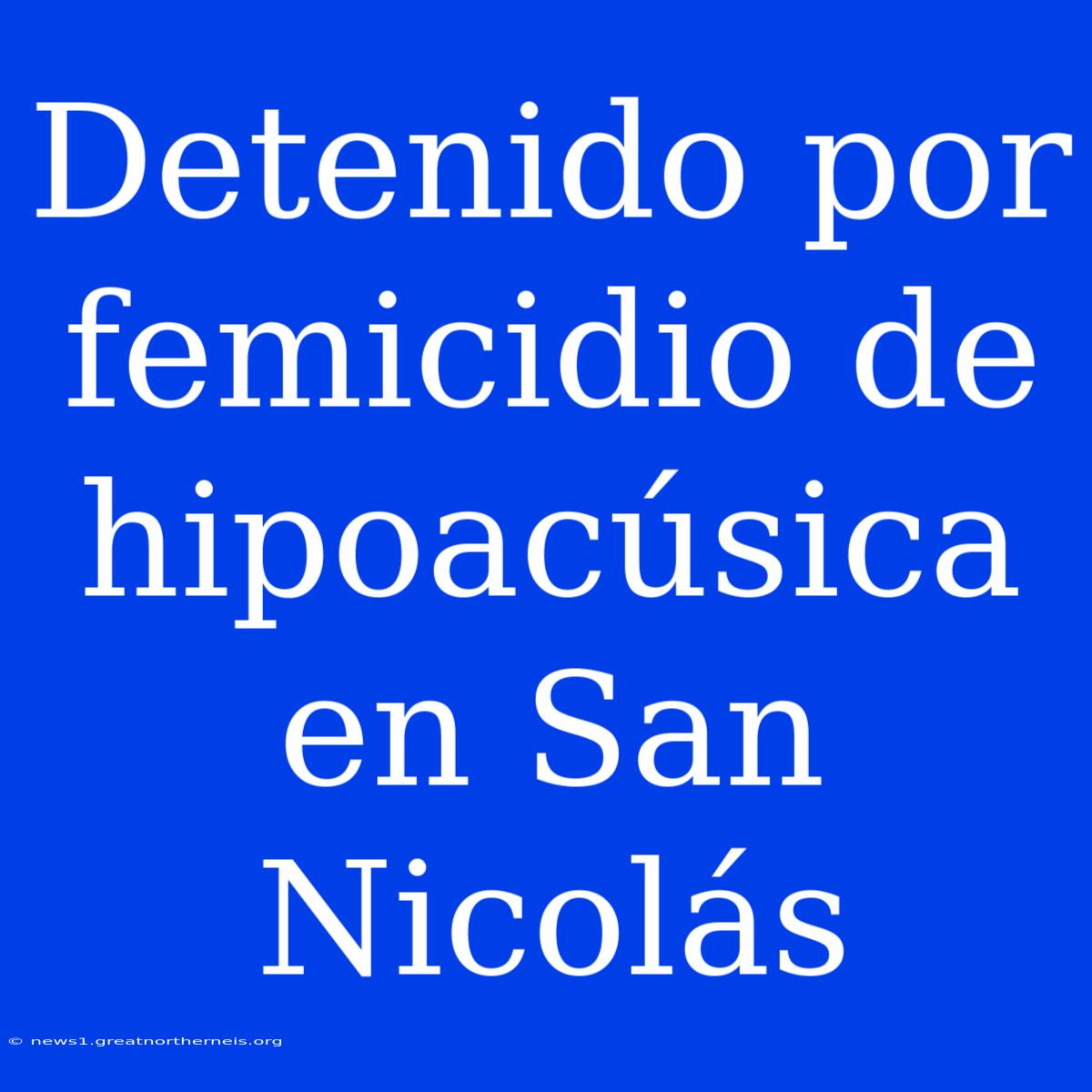 Detenido Por Femicidio De Hipoacúsica En San Nicolás