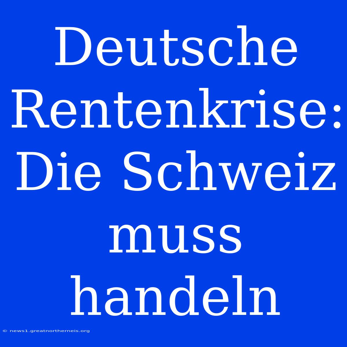 Deutsche Rentenkrise: Die Schweiz Muss Handeln