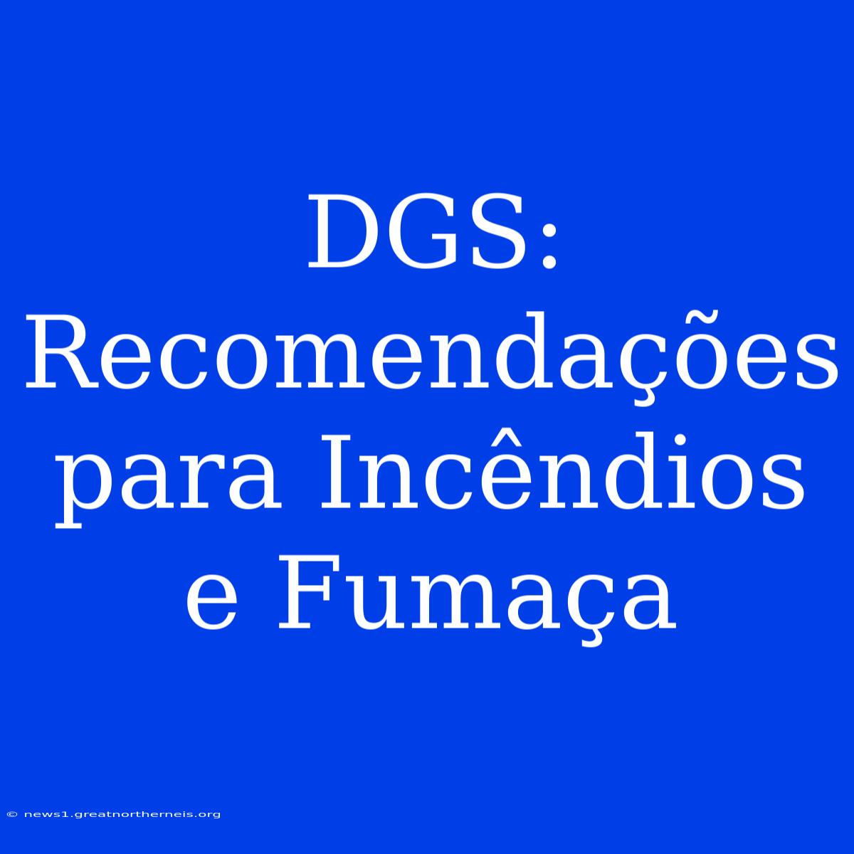 DGS: Recomendações Para Incêndios E Fumaça