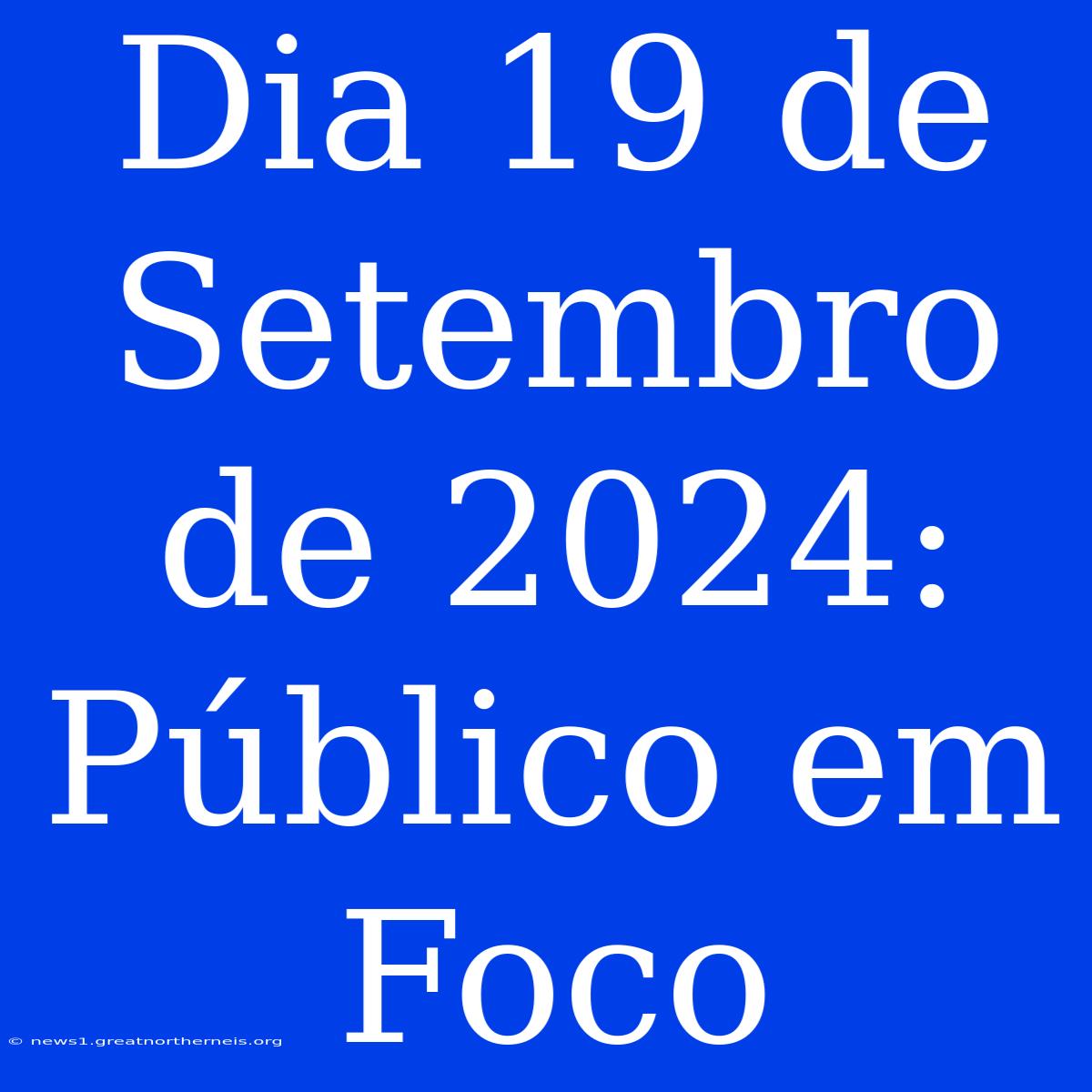 Dia 19 De Setembro De 2024: Público Em Foco