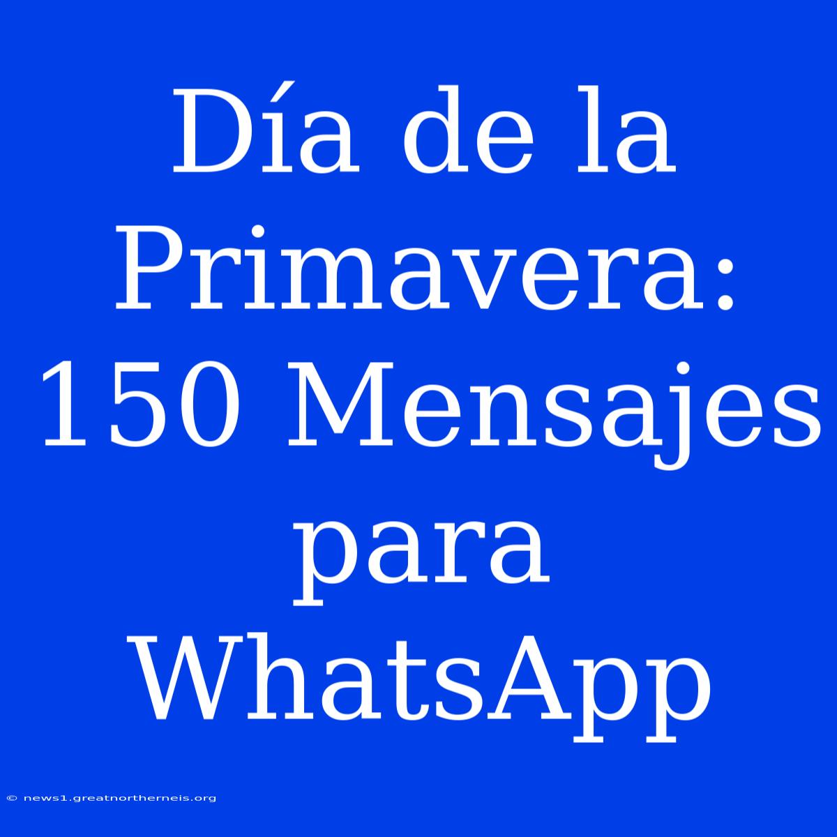 Día De La Primavera: 150 Mensajes Para WhatsApp