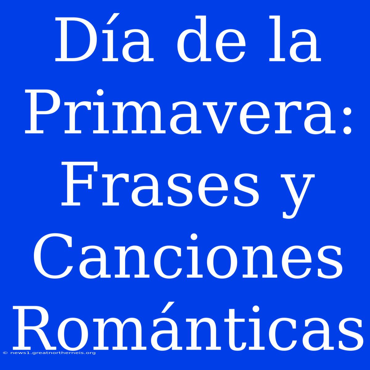 Día De La Primavera: Frases Y Canciones Románticas