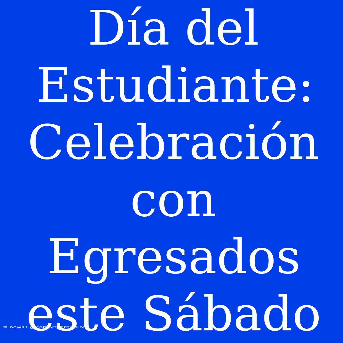 Día Del Estudiante: Celebración Con Egresados Este Sábado