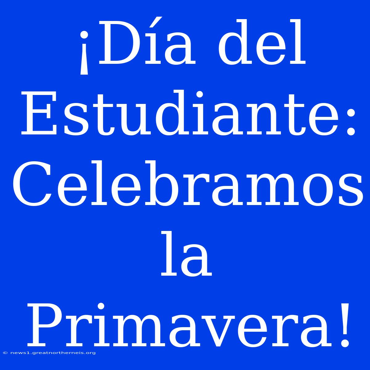 ¡Día Del Estudiante: Celebramos La Primavera!