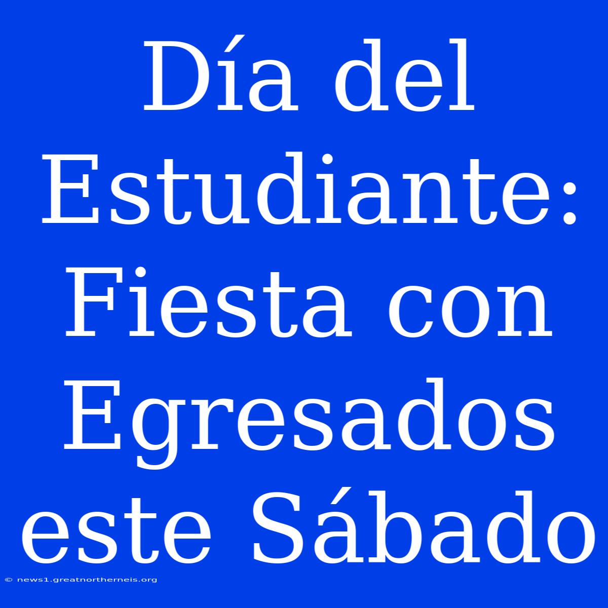 Día Del Estudiante: Fiesta Con Egresados Este Sábado