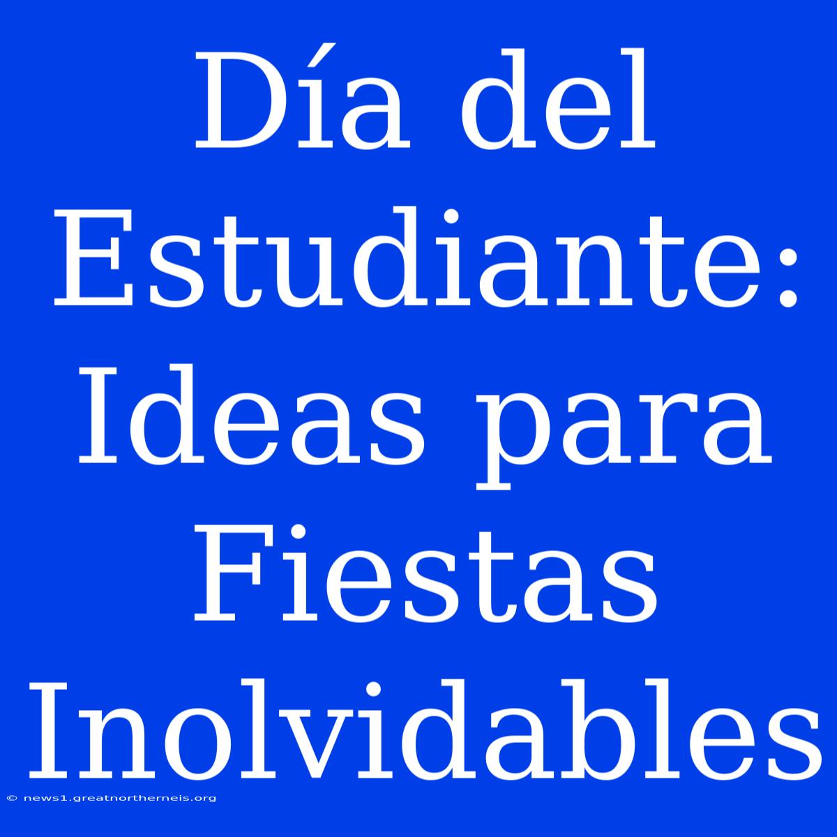 Día Del Estudiante: Ideas Para Fiestas Inolvidables