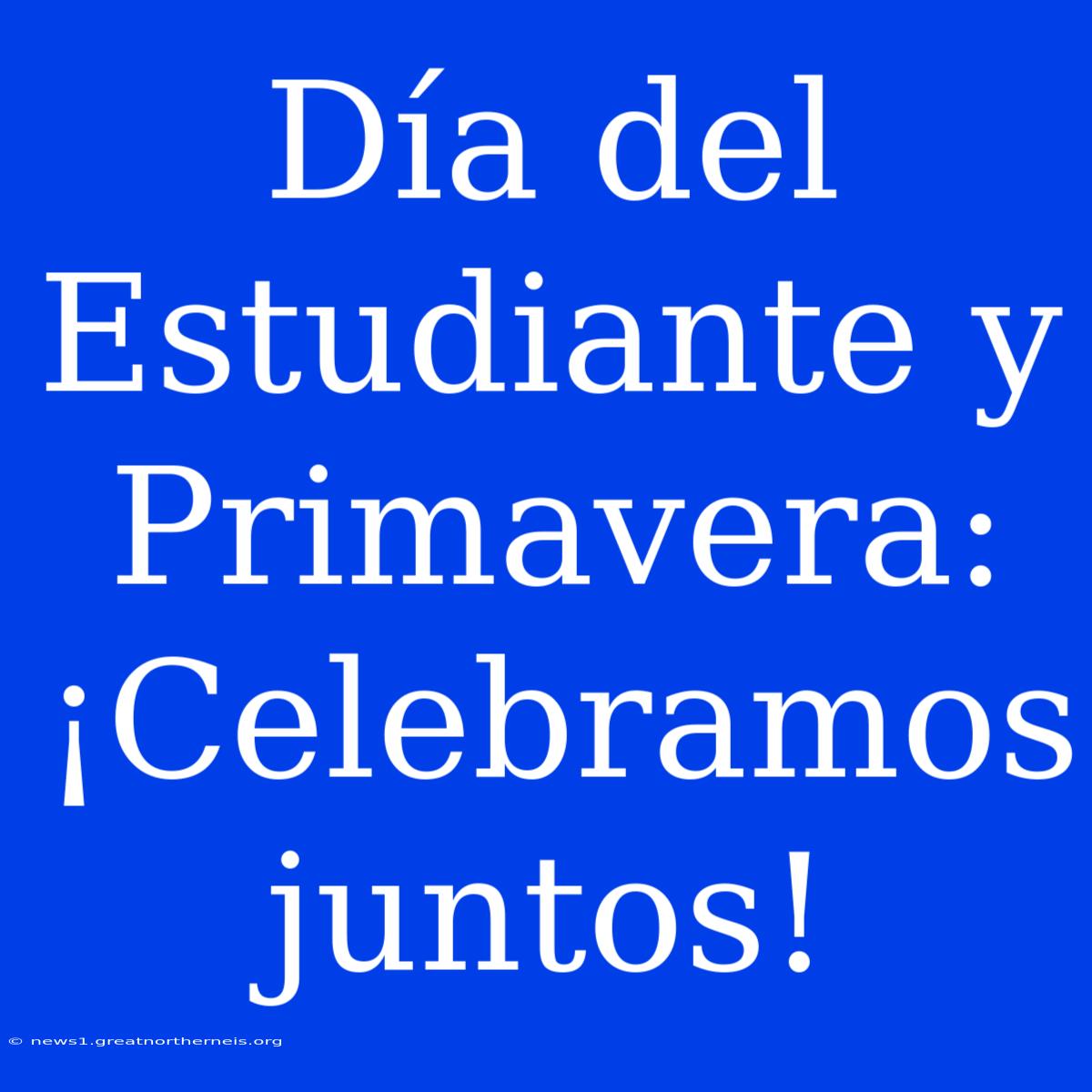 Día Del Estudiante Y Primavera: ¡Celebramos Juntos!