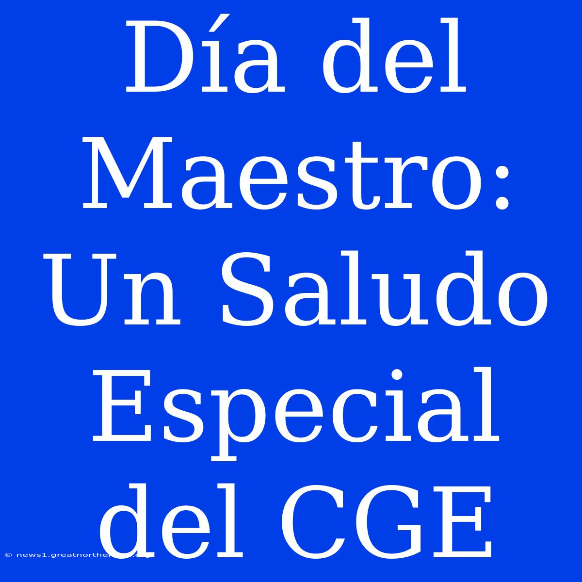 Día Del Maestro: Un Saludo Especial Del CGE