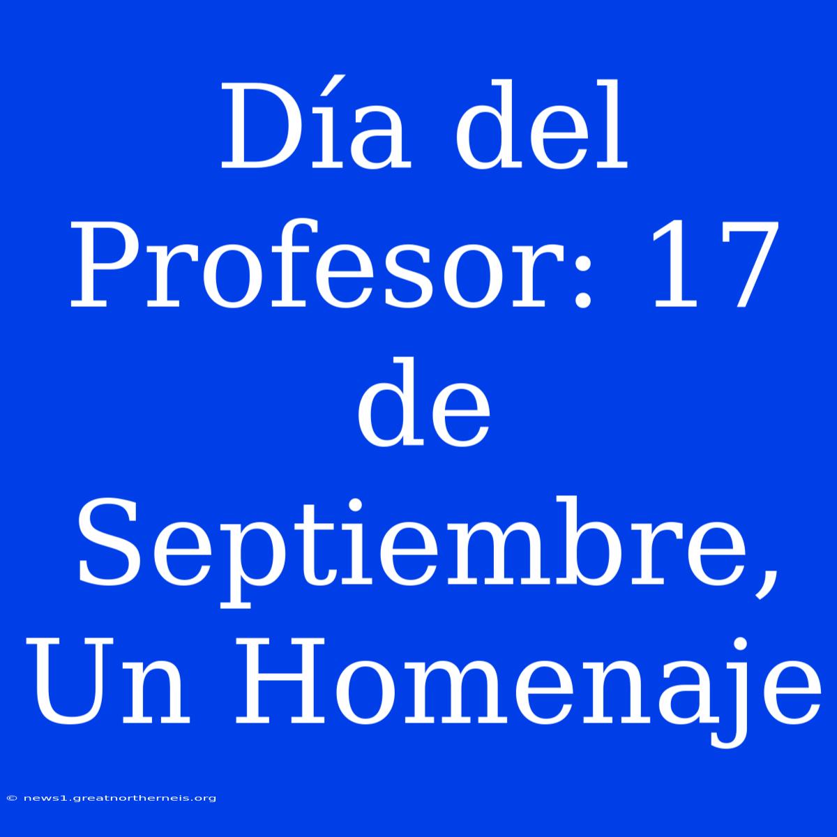 Día Del Profesor: 17 De Septiembre, Un Homenaje